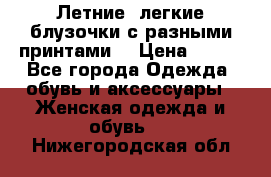 Летние, легкие блузочки с разными принтами  › Цена ­ 300 - Все города Одежда, обувь и аксессуары » Женская одежда и обувь   . Нижегородская обл.